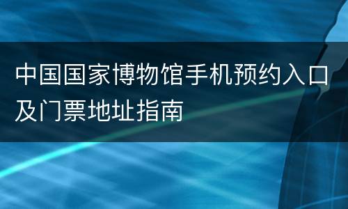 中国国家博物馆手机预约入口及门票地址指南