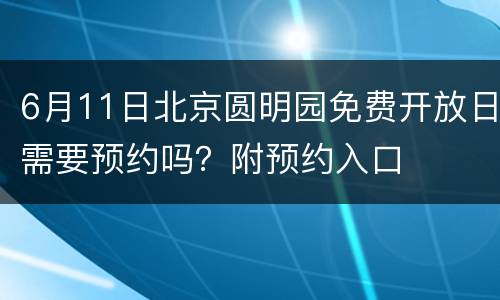 6月11日北京圆明园免费开放日需要预约吗？附预约入口