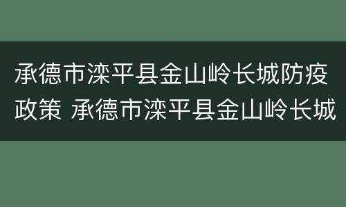 承德市滦平县金山岭长城防疫政策 承德市滦平县金山岭长城防疫政策最新