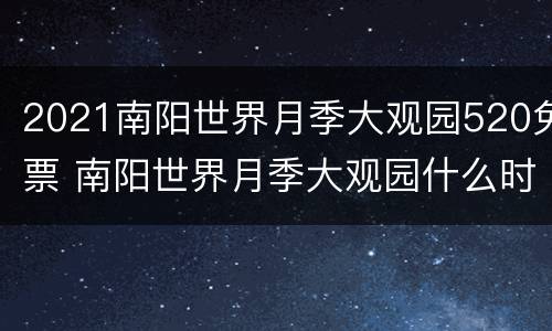 2021南阳世界月季大观园520免票 南阳世界月季大观园什么时候免费