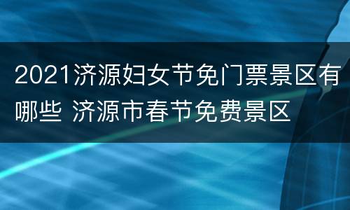 2021济源妇女节免门票景区有哪些 济源市春节免费景区