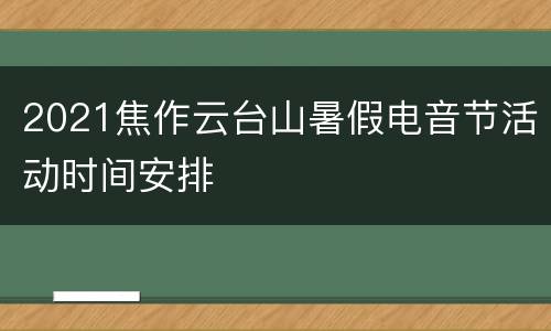 2021焦作云台山暑假电音节活动时间安排