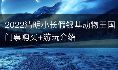 2022清明小长假银基动物王国门票购买+游玩介绍