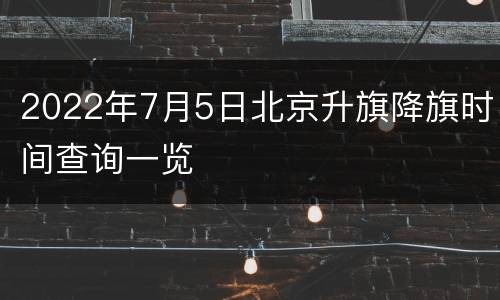 2022年7月5日北京升旗降旗时间查询一览