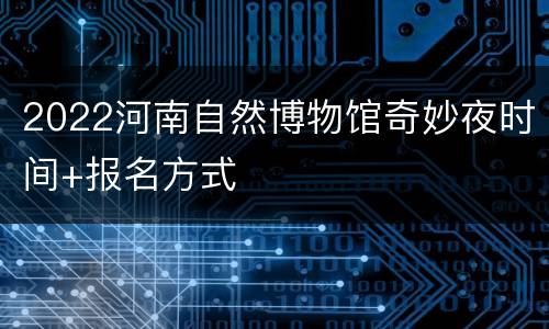 2022河南自然博物馆奇妙夜时间+报名方式