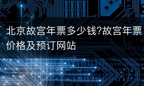 北京故宫年票多少钱?故宫年票价格及预订网站