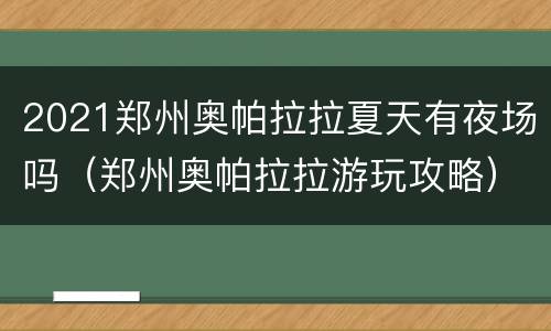 2021郑州奥帕拉拉夏天有夜场吗（郑州奥帕拉拉游玩攻略）