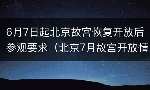 6月7日起北京故宫恢复开放后参观要求（北京7月故宫开放情况）