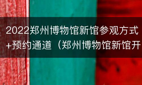 2022郑州博物馆新馆参观方式+预约通道（郑州博物馆新馆开放）