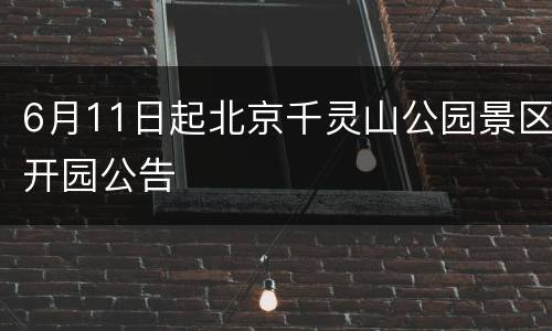 6月11日起北京千灵山公园景区开园公告