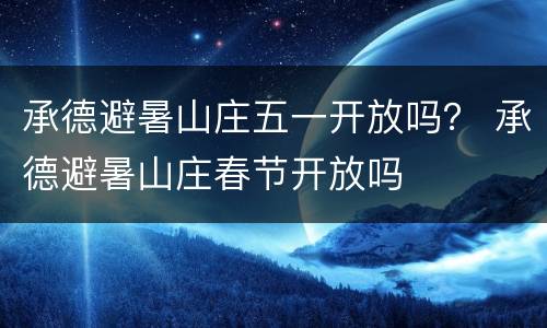 承德避暑山庄五一开放吗？ 承德避暑山庄春节开放吗