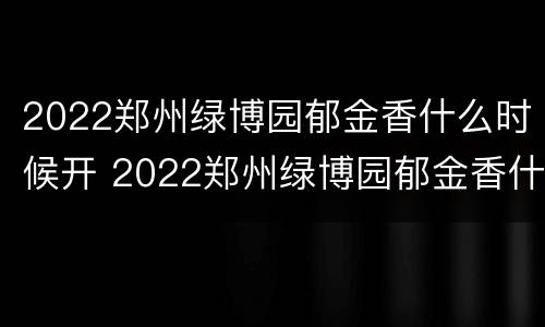 2022郑州绿博园郁金香什么时候开 2022郑州绿博园郁金香什么时候开业