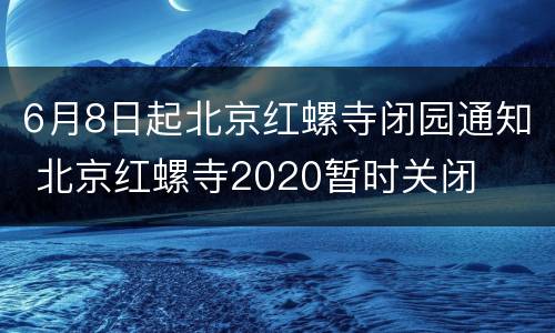 6月8日起北京红螺寺闭园通知 北京红螺寺2020暂时关闭