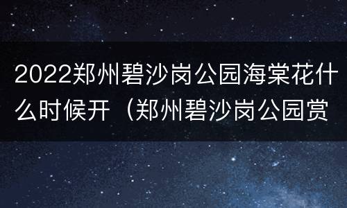 2022郑州碧沙岗公园海棠花什么时候开（郑州碧沙岗公园赏花）