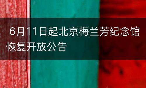  6月11日起北京梅兰芳纪念馆恢复开放公告