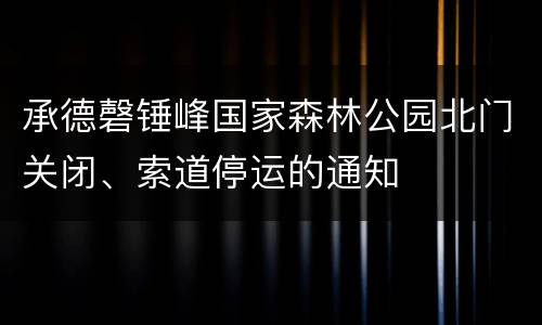 承德磬锤峰国家森林公园北门关闭、索道停运的通知