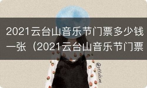 2021云台山音乐节门票多少钱一张（2021云台山音乐节门票多少钱一张票）