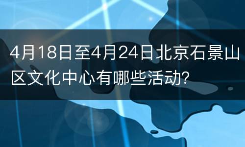 4月18日至4月24日北京石景山区文化中心有哪些活动？