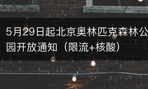 5月29日起北京奥林匹克森林公园开放通知（限流+核酸）