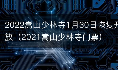 2022嵩山少林寺1月30日恢复开放（2021嵩山少林寺门票）