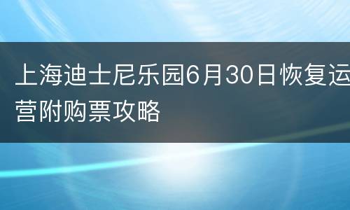 上海迪士尼乐园6月30日恢复运营附购票攻略