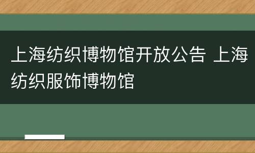 上海纺织博物馆开放公告 上海纺织服饰博物馆