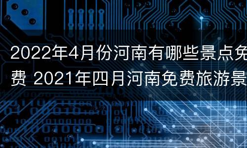 2022年4月份河南有哪些景点免费 2021年四月河南免费旅游景点