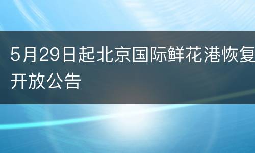 5月29日起北京国际鲜花港恢复开放公告