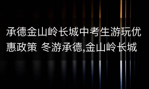 承德金山岭长城中考生游玩优惠政策 冬游承德,金山岭长城看落日,壮观雄浑堪比八达岭