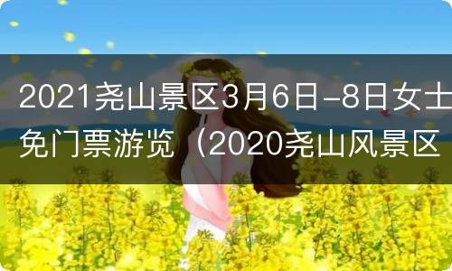 2021尧山景区3月6日-8日女士免门票游览（2020尧山风景区免门票）