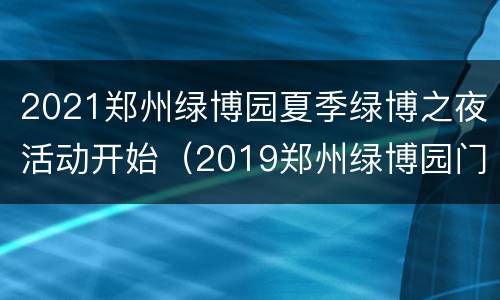 2021郑州绿博园夏季绿博之夜活动开始（2019郑州绿博园门票多少钱）