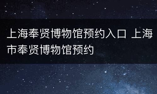 上海奉贤博物馆预约入口 上海市奉贤博物馆预约