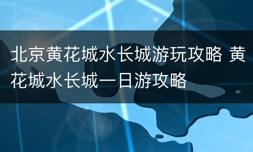 北京黄花城水长城游玩攻略 黄花城水长城一日游攻略