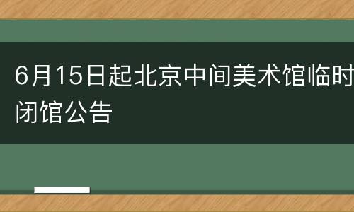 6月15日起北京中间美术馆临时闭馆公告