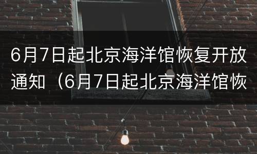 6月7日起北京海洋馆恢复开放通知（6月7日起北京海洋馆恢复开放通知书）