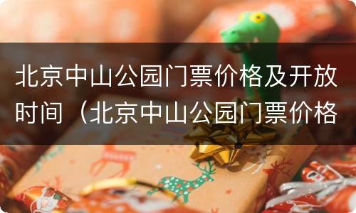 北京中山公园门票价格及开放时间（北京中山公园门票价格及开放时间最新）