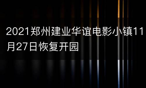 2021郑州建业华谊电影小镇11月27日恢复开园