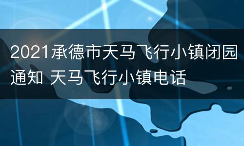 2021承德市天马飞行小镇闭园通知 天马飞行小镇电话