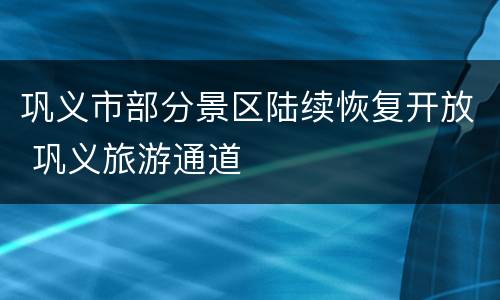 巩义市部分景区陆续恢复开放 巩义旅游通道