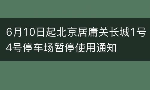 6月10日起北京居庸关长城1号4号停车场暂停使用通知