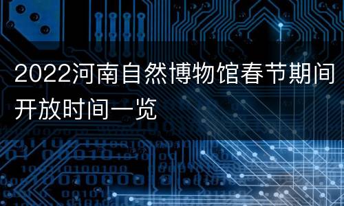 2022河南自然博物馆春节期间开放时间一览