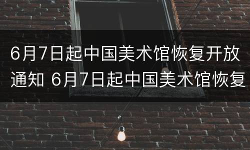 6月7日起中国美术馆恢复开放通知 6月7日起中国美术馆恢复开放通知