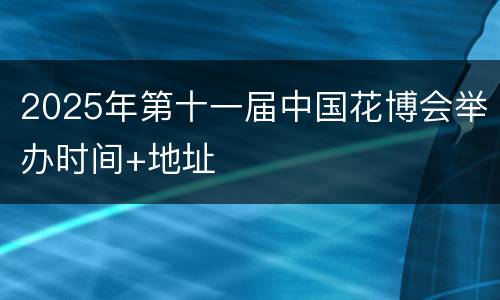 2025年第十一届中国花博会举办时间+地址