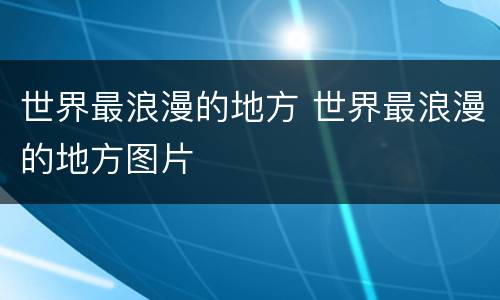 世界最浪漫的地方 世界最浪漫的地方图片