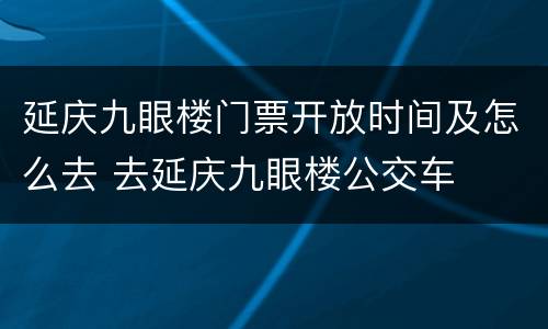 延庆九眼楼门票开放时间及怎么去 去延庆九眼楼公交车