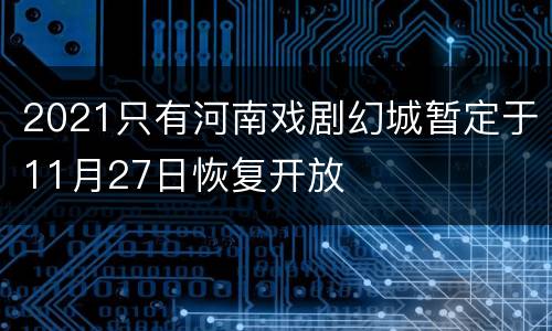 2021只有河南戏剧幻城暂定于11月27日恢复开放