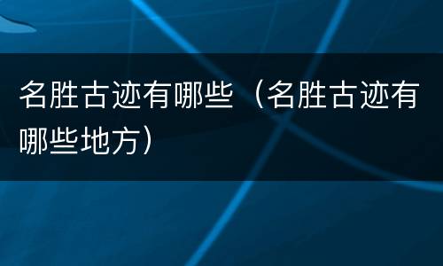 名胜古迹有哪些（名胜古迹有哪些地方）