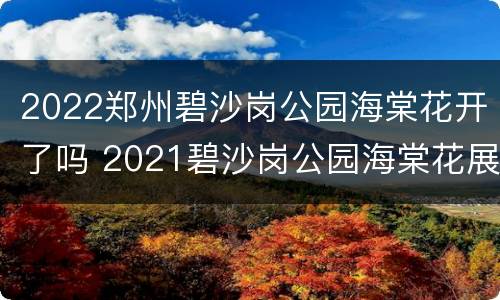 2022郑州碧沙岗公园海棠花开了吗 2021碧沙岗公园海棠花展