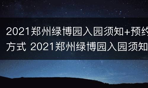 2021郑州绿博园入园须知+预约方式 2021郑州绿博园入园须知 预约方式有哪些