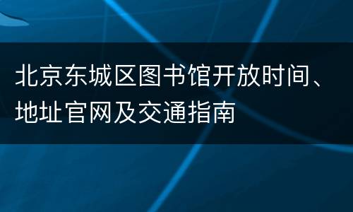 北京东城区图书馆开放时间、地址官网及交通指南